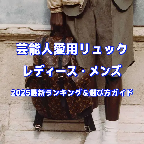 芸能人愛用 リュック レディース・メンズ 2025最新ランキング＆選び方ガイド